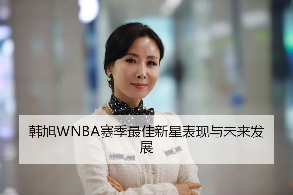 韩旭WNBA赛季最佳新星表现与未来发展 | KSPORTS