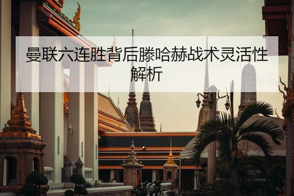曼联六连胜背后滕哈赫战术灵活性解析